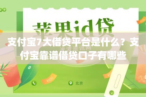 支付宝7大借贷平台是什么？支付宝靠谱借贷口子有哪些