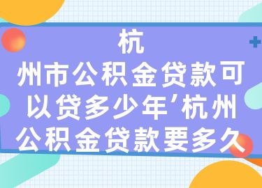 杭州市公积金贷款可以贷多少年，杭州公积金贷款要多久