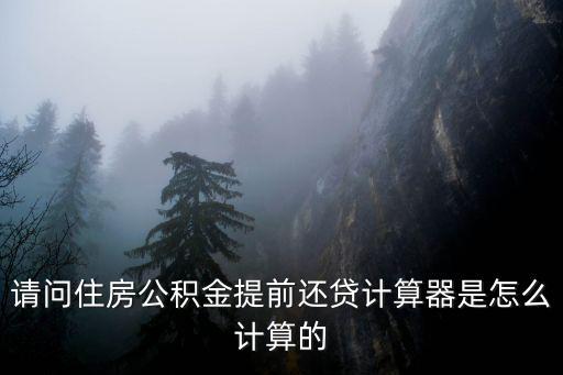 请问住房公积金提前还贷计算器是怎么计算的