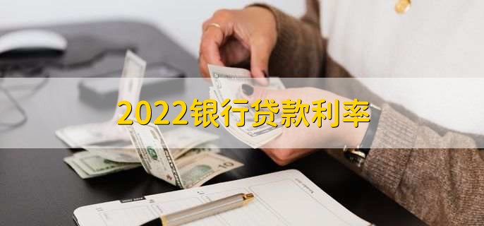 2022银行贷款利率，各大银行贷款利率一览