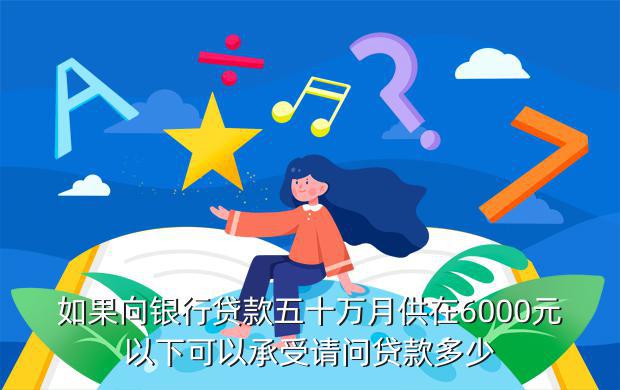 如果向银行贷款五十万月供在6000元以下可以承受请问贷款多少