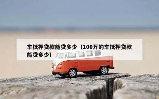 车抵押贷款能贷多少（100万的车抵押贷款能贷多少）