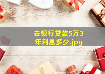 去银行贷款5万3年利息多少