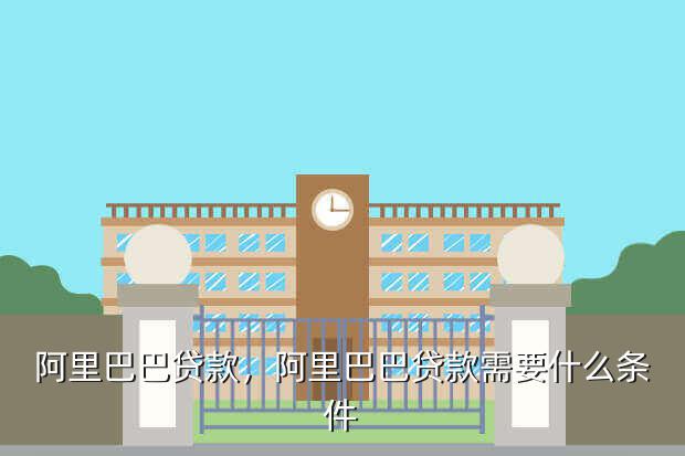 阿里巴巴贷款，阿里巴巴贷款需要什么条件